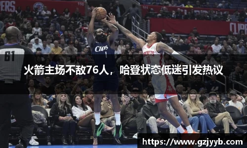 火箭主场不敌76人，哈登状态低迷引发热议