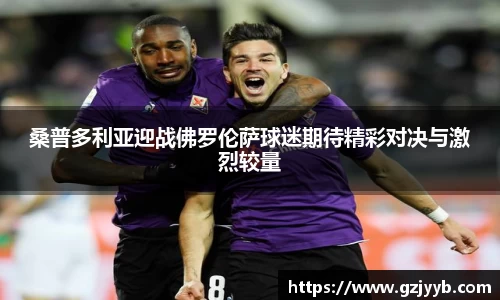 桑普多利亚迎战佛罗伦萨球迷期待精彩对决与激烈较量