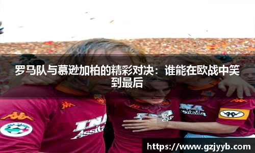 罗马队与慕逊加柏的精彩对决：谁能在欧战中笑到最后