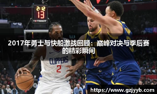 2017年勇士与快船激战回顾：巅峰对决与季后赛的精彩瞬间