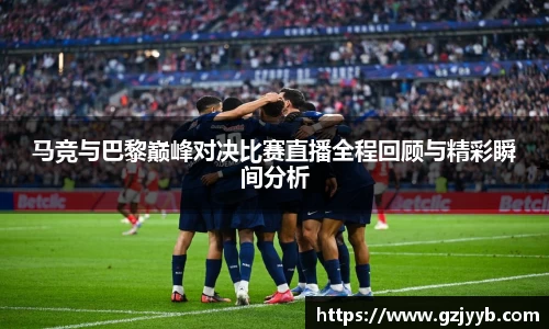 马竞与巴黎巅峰对决比赛直播全程回顾与精彩瞬间分析