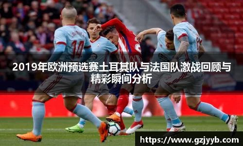 2019年欧洲预选赛土耳其队与法国队激战回顾与精彩瞬间分析
