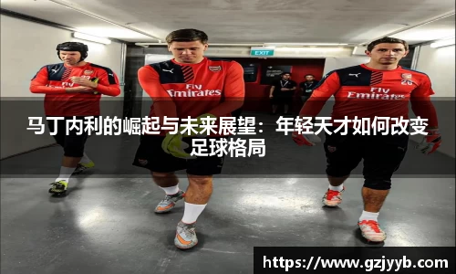 马丁内利的崛起与未来展望：年轻天才如何改变足球格局