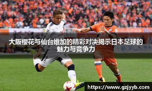 大阪樱花与仙台维加的精彩对决揭示日本足球的魅力与竞争力