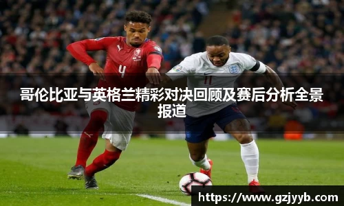 哥伦比亚与英格兰精彩对决回顾及赛后分析全景报道