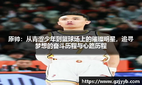 原帅：从青涩少年到篮球场上的璀璨明星，追寻梦想的奋斗历程与心路历程