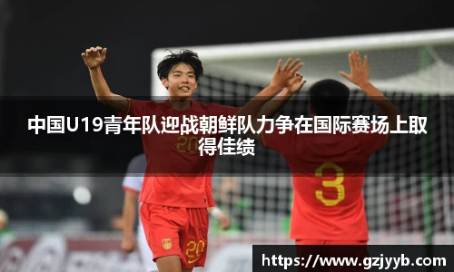 中国U19青年队迎战朝鲜队力争在国际赛场上取得佳绩