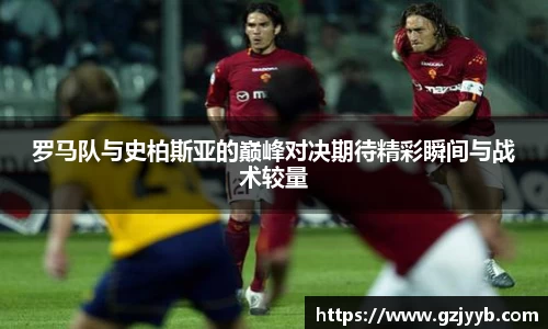 罗马队与史柏斯亚的巅峰对决期待精彩瞬间与战术较量