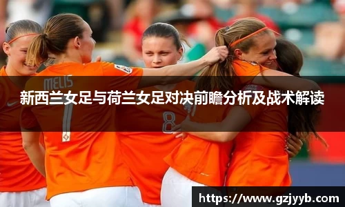 新西兰女足与荷兰女足对决前瞻分析及战术解读