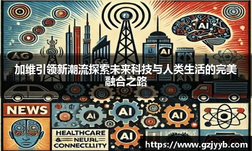 加维引领新潮流探索未来科技与人类生活的完美融合之路