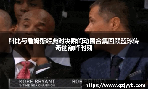科比与詹姆斯经典对决瞬间动图合集回顾篮球传奇的巅峰时刻