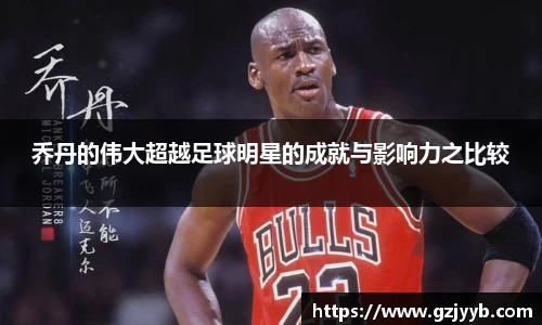 乔丹的伟大超越足球明星的成就与影响力之比较