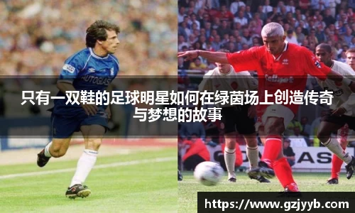 只有一双鞋的足球明星如何在绿茵场上创造传奇与梦想的故事