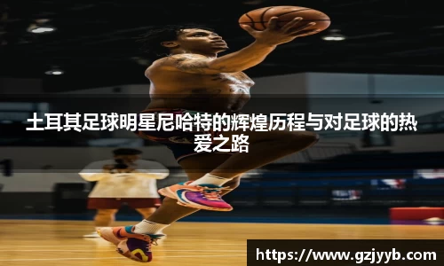 土耳其足球明星尼哈特的辉煌历程与对足球的热爱之路