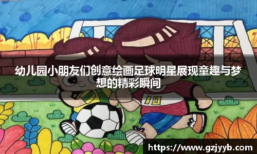 幼儿园小朋友们创意绘画足球明星展现童趣与梦想的精彩瞬间