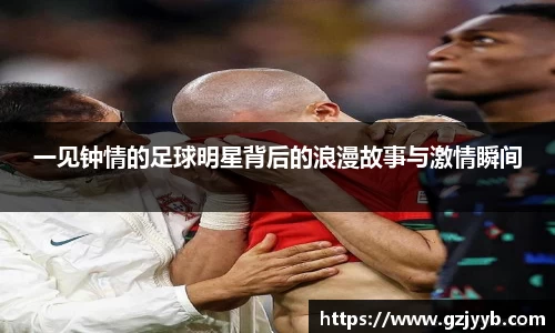 一见钟情的足球明星背后的浪漫故事与激情瞬间