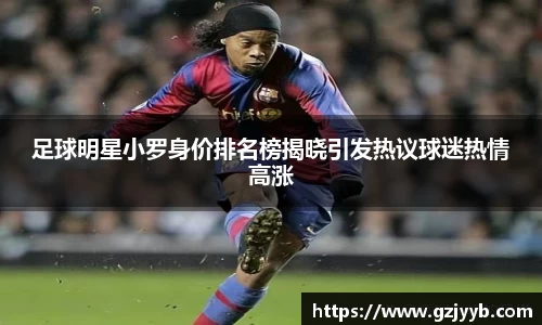 足球明星小罗身价排名榜揭晓引发热议球迷热情高涨