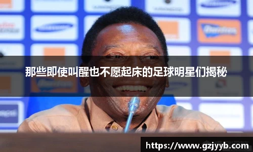 那些即使叫醒也不愿起床的足球明星们揭秘