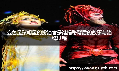 变色足球明星的扮演者是谁揭秘背后的故事与演绎过程