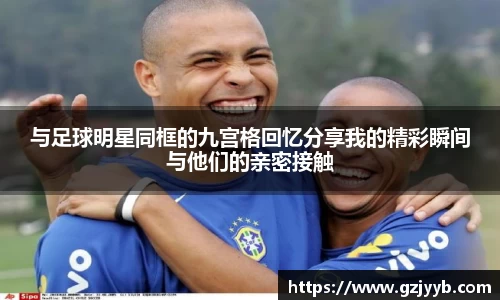 与足球明星同框的九宫格回忆分享我的精彩瞬间与他们的亲密接触