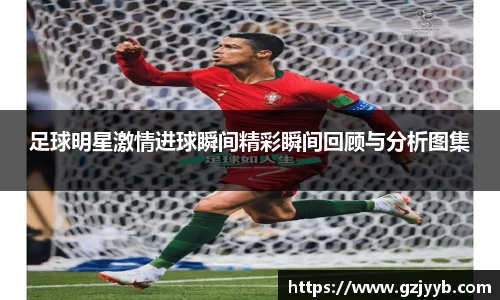 足球明星激情进球瞬间精彩瞬间回顾与分析图集